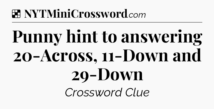 Solution: Punny hint to answering 20-Across, 11-Down and 29-Down - NYT Crossword