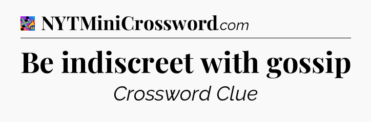 Be indiscreet with gossip Crossword Clue