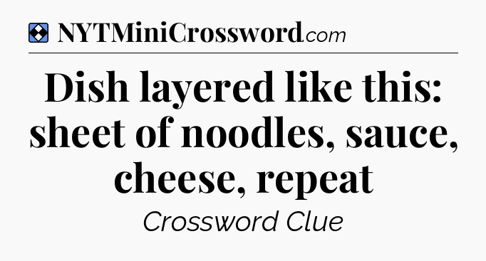 Solution: Dish layered like this: sheet of noodles, sauce, cheese, repeat - NYT Mini Crossword