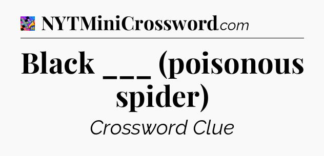 Black ___ (poisonous spider) Crossword Clue