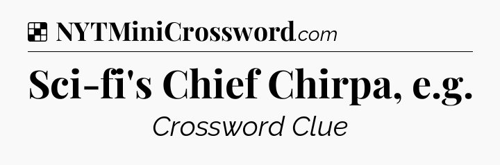 Solution: Sci-fi's Chief Chirpa, e.g - NYT Crossword