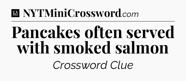 Pancakes often served with smoked salmon - LA Times Crossword