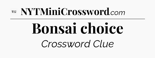 Bonsai choice - WSJ Crossword