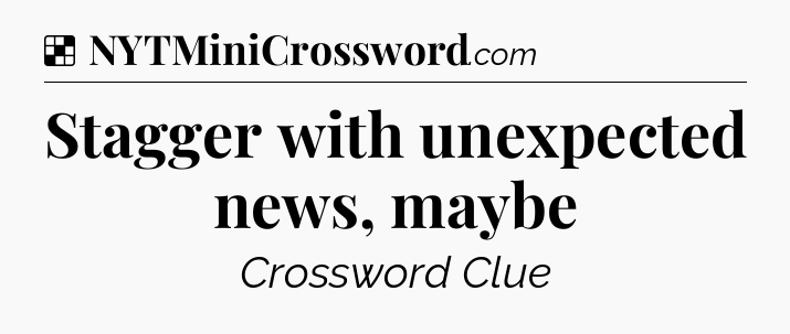 Solution: Stagger with unexpected news, maybe - NYT Crossword
