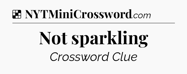 Solution: Not sparkling - NYT Crossword