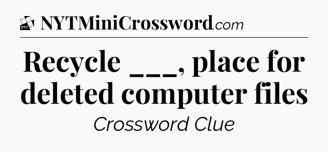 Recycle ___, place for deleted computer files - Daily Themed Classic Crossword