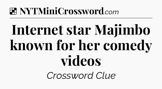 Solution: Internet star Majimbo known for her comedy videos  - NYT Crossword