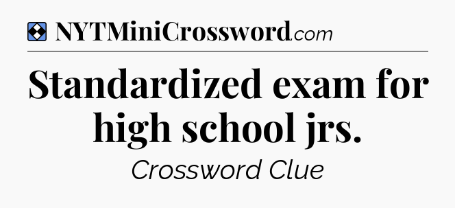 Solution: Standardized exam for high school jrs - NYT Mini Crossword