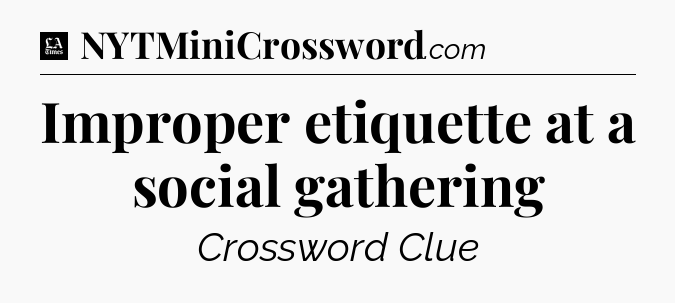 Improper etiquette at a social gathering - LA Times Crossword