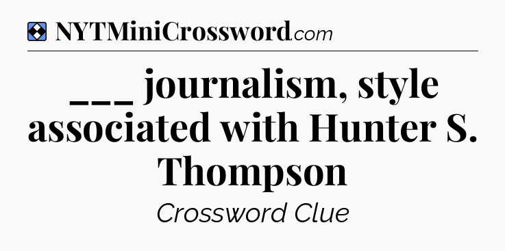 Solution: ___ journalism, style associated with Hunter S. Thompson - NYT Mini Crossword