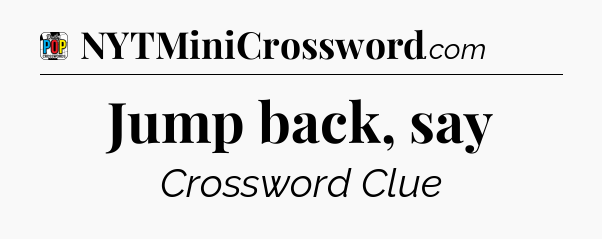 Jump back, say Crossword Clue