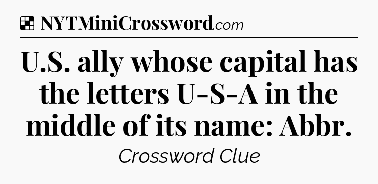 Solution: U.S. ally whose capital has the letters U-S-A in the middle of its name: Abbr - NYT Crossword