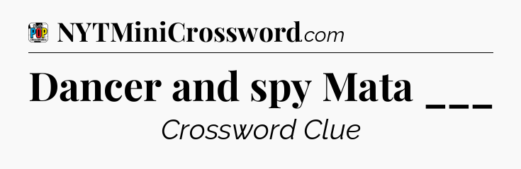 Dancer and spy Mata ___ Crossword Clue