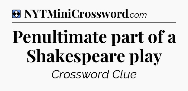 Solution: Penultimate part of a Shakespeare play - NYT Mini Crossword