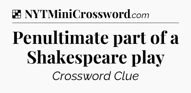 Solution: Penultimate part of a Shakespeare play - NYT Crossword