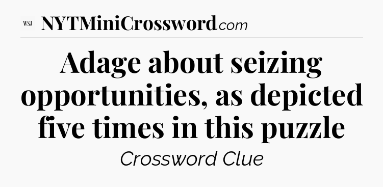 Adage about seizing opportunities, as depicted five times in this puzzle - WSJ Crossword