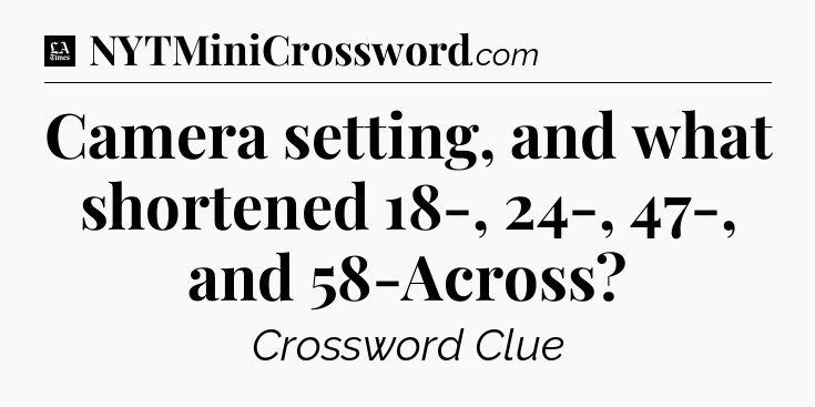 Camera setting, and what shortened 18-, 24-, 47-, and 58-Across - LA Times Crossword