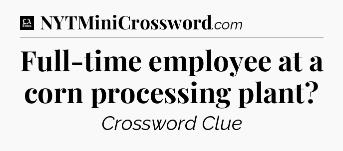 Full-time employee at a corn processing plant - LA Times Crossword