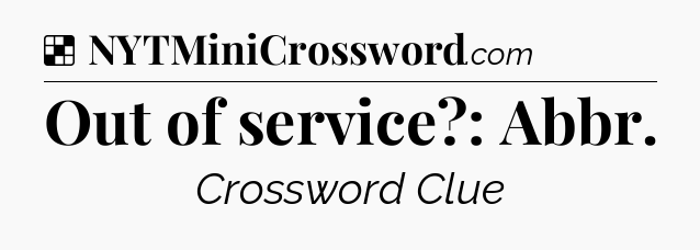 Solution: Out of service?: Abbr - NYT Crossword