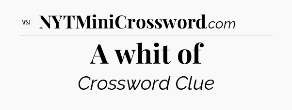 A whit of - WSJ Crossword
