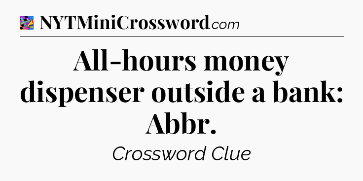 All-hours money dispenser outside a bank: Abbr Crossword Clue