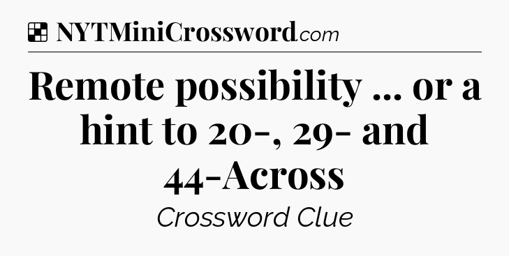 Solution: Remote possibility ... or a hint to 20-, 29- and 44-Across - NYT Crossword