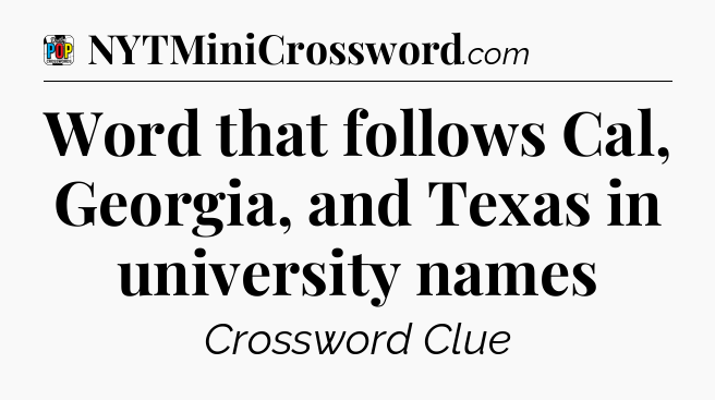 Word that follows Cal, Georgia, and Texas in university names Crossword Clue