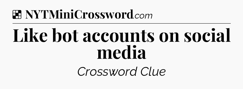 Solution: Like bot accounts on social media - NYT Crossword