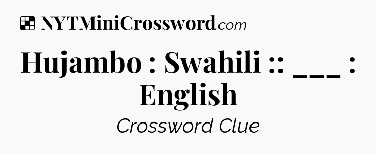 Solution: Hujambo : Swahili :: ___ : English - NYT Crossword