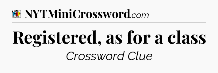 Registered, as for a class Crossword Clue