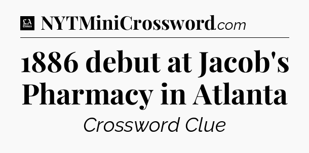 1886 debut at Jacob's Pharmacy in Atlanta - LA Times Crossword