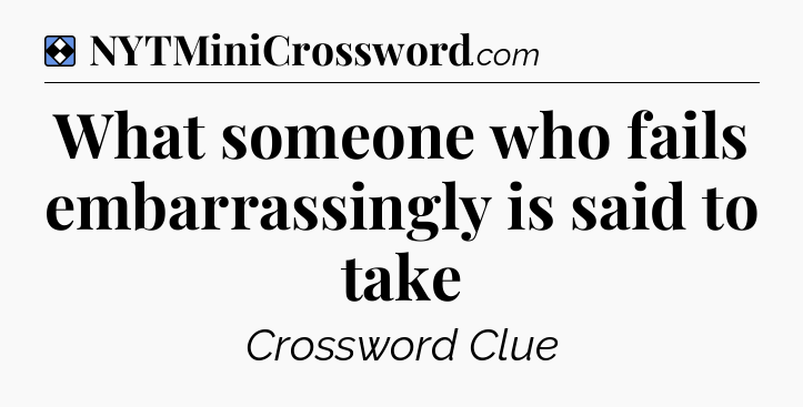 Solution: What someone who fails embarrassingly is said to take - NYT Mini Crossword