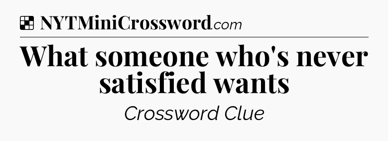 Solution: What someone who's never satisfied wants - NYT Crossword