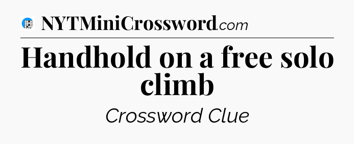 Handhold on a free solo climb Crossword Clue