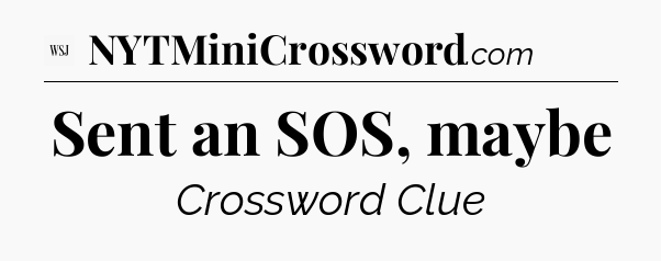 Sent an SOS, maybe - WSJ Crossword