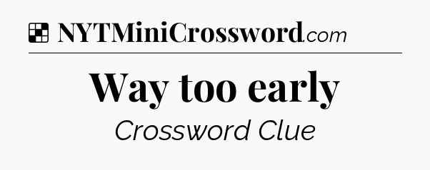 Solution: Way too early - NYT Crossword