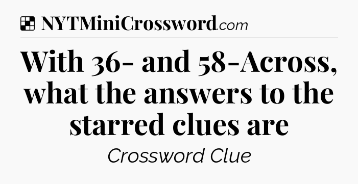 Solution: With 36- and 58-Across, what the answers to the starred clues are - NYT Crossword