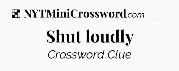 Solution: Shut loudly - NYT Crossword
