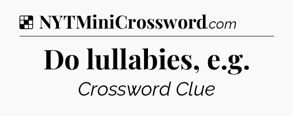 Solution: Do lullabies, e.g - NYT Crossword