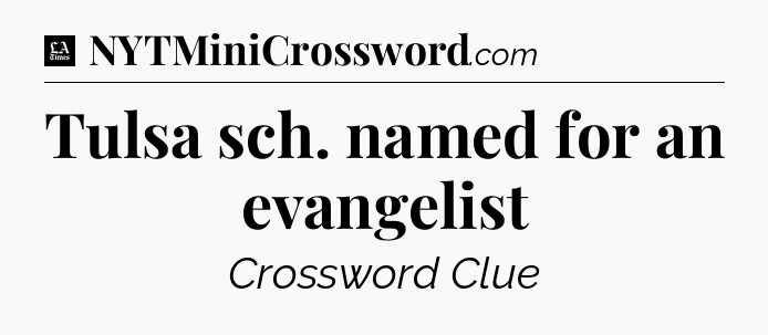 Tulsa sch. named for an evangelist - LA Times Crossword