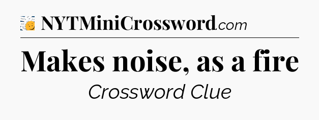 Makes noise, as a fire - 7 Little Words