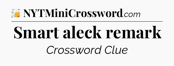 Smart aleck remark - 7 Little Words