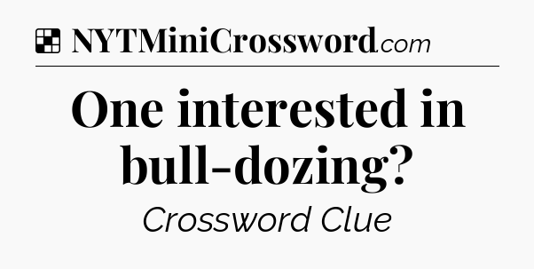 Solution: One interested in bull-dozing - NYT Crossword