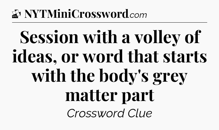 Session with a volley of ideas, or word that starts with the body's grey matter part - Daily Themed Classic Crossword