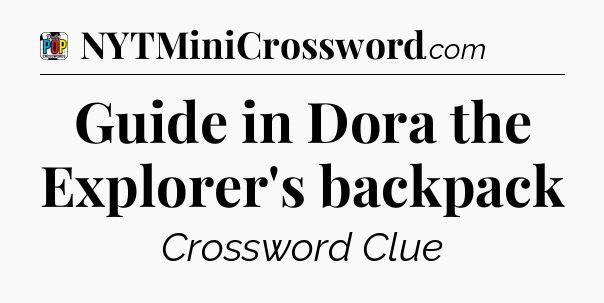 Guide in Dora the Explorer's backpack Crossword Clue