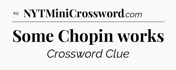 Some Chopin works - WSJ Crossword