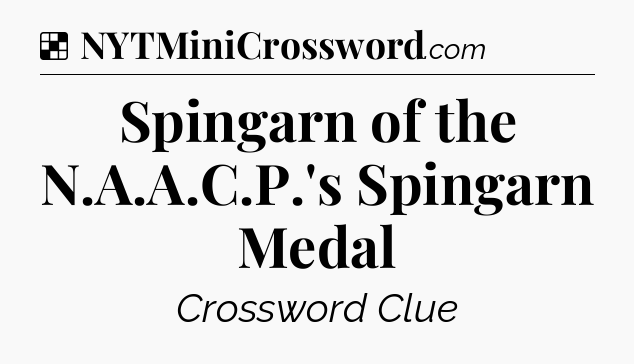 Solution: Spingarn of the N.A.A.C.P.'s Spingarn Medal - NYT Crossword