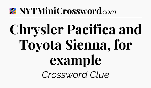 Chrysler Pacifica and Toyota Sienna, for example Crossword Clue