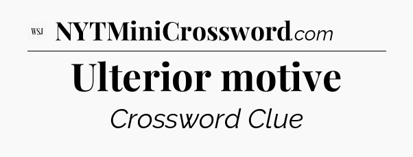 Ulterior motive - WSJ Crossword