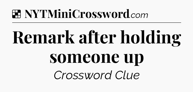 Solution: Remark after holding someone up - NYT Crossword
